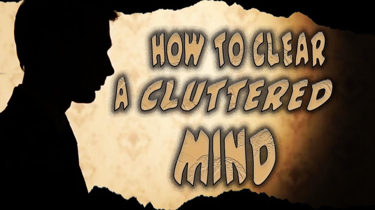 How to Clear a Cluttered Mind
