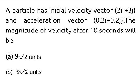 #neet2025 A particle has initial velocity (2i+3j) and acceleration (0.3i+0.2j). The magnitude of