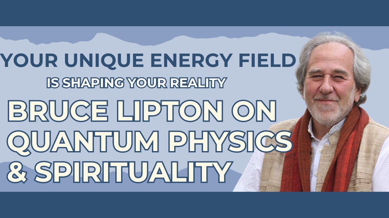 Your Unique Energy Field is Shaping Your Reality | Bruce Lipton on Quantum Physics and Spirituality