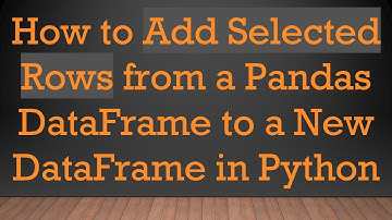 How to Add Selected Rows from a Pandas DataFrame to a New DataFrame in Python