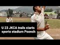 U 23 jkca talent hunt trial starts at sports stadium poonch  the poonch cricket