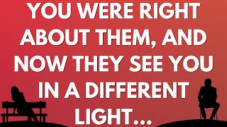 You were right about them, and now they see you in a different light...