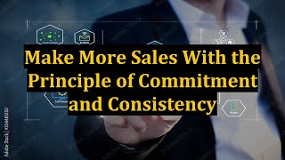 Make More Sales With the Principle of Commitment and Consistency