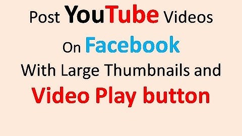 Post YouTube videos on Facebook With Big Thumbnails & Video Play Button