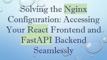 Solving the Nginx Configuration: Accessing Your React Frontend and FastAPI Backend Seamlessly