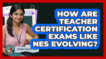 How Are Teacher Certification Exams Like NES Evolving? - Aspiring Teacher Guide