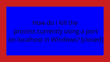How do I kill the process currently using a port on localhost in Windows? [closed]