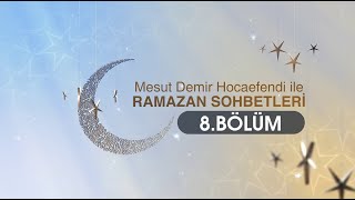 Ramazan Sohbetleri 8.Bölüm - Mesut Demir Hocaefendi 