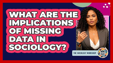 What Are The Implications Of Missing Data In Sociology? - The Sociology Workshop