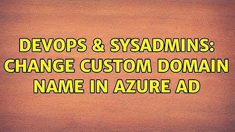 DevOps & SysAdmins: Change Custom Domain Name in Azure AD