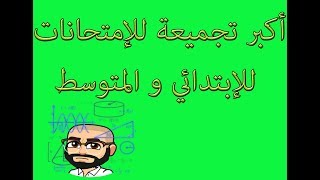 أكبر تجميعة للإمتحانات الخاصة بالابتدائي و المتوسط (كل المواد) الجيل الثاني
