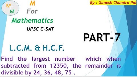 Find the largest number  which when subtracted from 12350, remainder is divisible by 24, 36, 48, 75