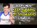 CREEPY men keep rubbing my shoulders AT CHURCH
