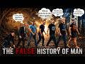 The Very FALSE History Of Man!