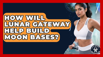 How Will Lunar Gateway Help Build Moon Bases? - All About Astronauts