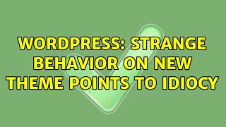 Wordpress: Strange Behavior on New Theme Points to Idiocy