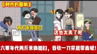 ENG SUB 【沙雕動畫 】🔥《时代的回响》两斤小米能换媳妇的年代，我让全家顿顿大鱼大肉！只因拼夕西砍一刀，我穿越到60年代饥荒，绑定了秒杀商城！#爽文#打脸爽剧#ScreenRewind声影漫游 screenshot 4