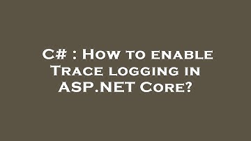 C# : How to enable Trace logging in ASP.NET Core?