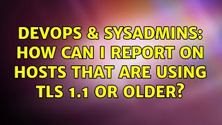 Celebrity DevOps & SysAdmins: How can I report on hosts that are using TLS 1.1 or older? Wealth