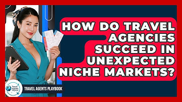How Do Travel Agencies Succeed In Unexpected Niche Markets? - Travel Agents Playbook
