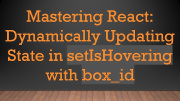 Mastering React: Dynamically Updating State in setIsHovering with box_id