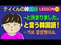 韓国語Lesson_208 (~と決まりました。 〜기로 결정했어요.)と言う韓国語！