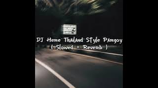 DJ Here Thailand Style Pargoy ( Slowed   Reverb )