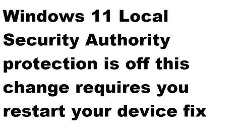 Windows 11 Local Security Authority protection is off  requires you restart your device  fix