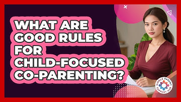 What Are Good Rules For Child-Focused Co-Parenting?