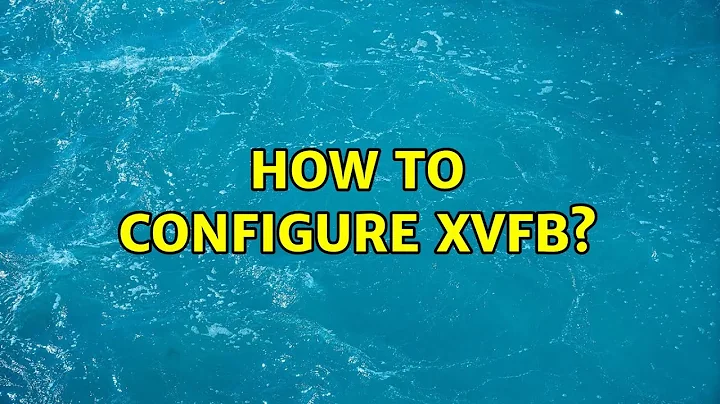 Ubuntu: How to configure xvfb? (2 Solutions!!)