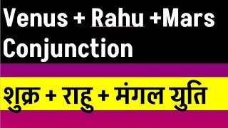 Venus + Rahu +Mars Conjunction ( शुक्र + राहु + मंगल  युति)