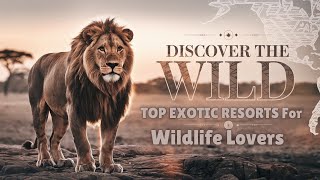 Discover The Wild Top Exotic Resorts For Wildlife Enthusiasts Worldwide