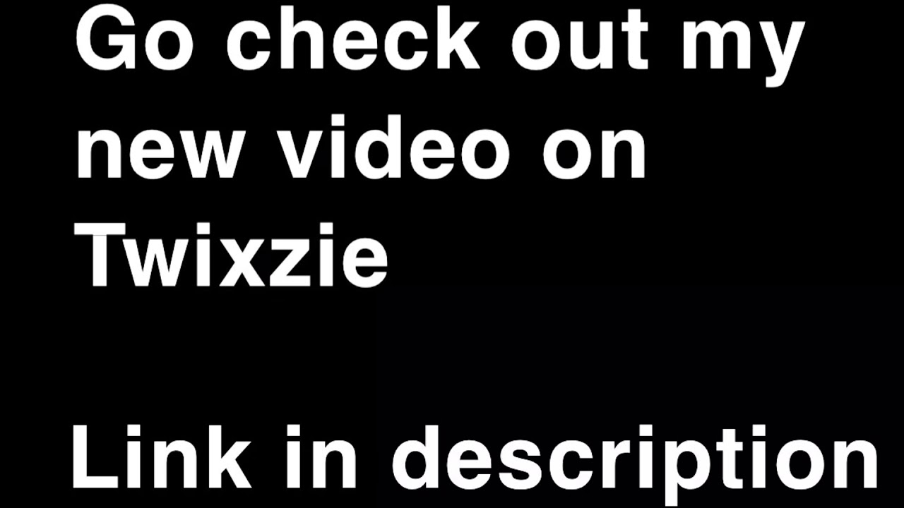 Go check my new vid on Twixzie