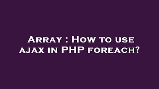 Array : How to use ajax in PHP foreach