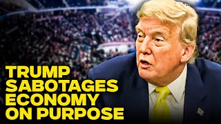 Trump Appears To Be Intentionally Sabotaging The Economy