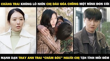 Chàng Trai Không Lỡ Nhìn Chị Dâu Góa Chồng Một Mình Đơn Côi, Mạnh Dạn Thay Anh Chăm Sóc Chị Mỗi Đêm