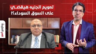 هل تعويم الجنيه هيقضي على السوق السوداء؟!.. رد صادم لدكتور مصطفى شاهين!