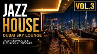 Jazz House Sessions Vol. 3 🌆 Dubai Sky Lounge | Luxury Rooftop Jazz House Mix | Deep Jazz House 2026