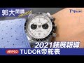 【郭大開講No.208】 2021錶展快報-Ep2／TUDOR 帝舵表