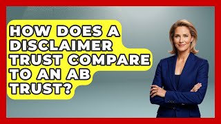 How Does A Disclaimer Trust Compare To An AB Trust? - Get Retirement Help