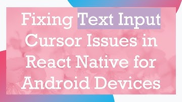 Fixing Text Input Cursor Issues in React Native for Android Devices
