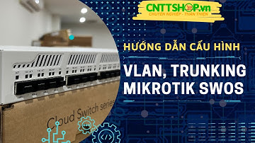 Hướng dẫn cấu hình VLAN, Trunking trên Switch Mikrotik sử dụng SwOS