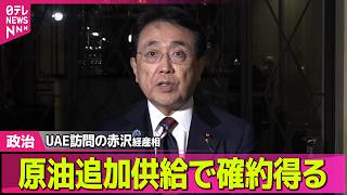 【政治】UAE訪問の赤沢経産相「原油追加供給で確約得た」──政治ニュースまとめ （日テレNEWS LIVE）