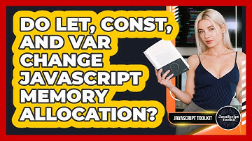 Do Let, Const, And Var Change JavaScript Memory Allocation? - JavaScript Toolkit