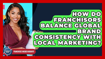 How Do Franchisors Balance Global Brand Consistency With Local Marketing?