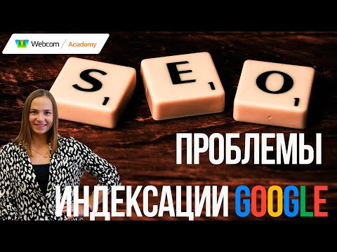 Индексация Google. Почему возникают проблемы и рекомендации по устранению. SEO 2022