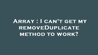 Array : I can't get my removeDuplicate method to work?
