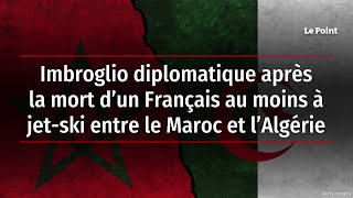 Imbroglio diplomatique après la mort d’un Français au moins à jet-ski entre le Maroc et l’Algérie