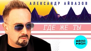 Александр Айвазов - Где же ты (Новинка 2020)