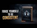 Force Yourself to Be Consistent | Audiobook | Build Discipline &amp; Life Success